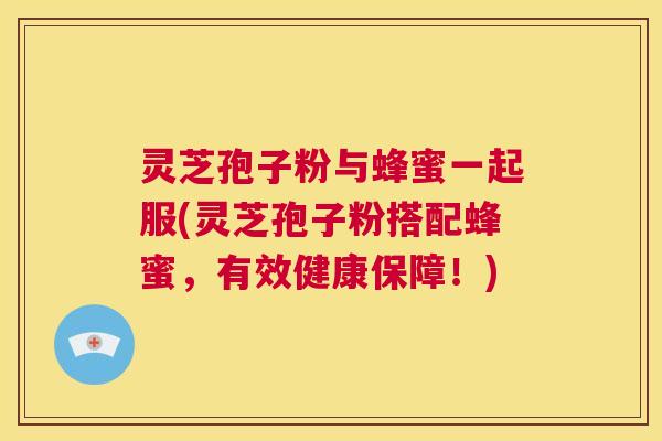 灵芝孢子粉与蜂蜜一起服(灵芝孢子粉搭配蜂蜜,有效健康保障!) 第1张 灵芝孢子粉与蜂蜜一起服(灵芝孢子粉搭配蜂蜜,有效健康保障!) 第1张