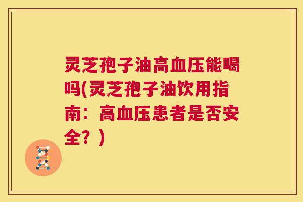 灵芝孢子油高血压能喝吗(灵芝孢子油饮用指南:高血压患者是否安全?) 第1张 灵芝孢子油高血压能喝吗(灵芝孢子油饮用指南:高血压患者是否安全?) 第1张