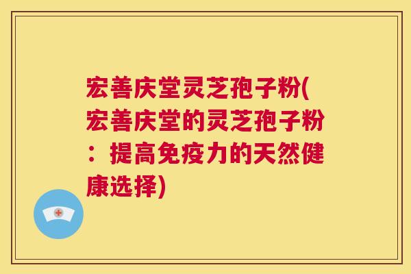 宏善庆堂灵芝孢子粉(宏善庆堂的灵芝孢子粉:提高免疫力的天然健康选择) 第1张 宏善庆堂灵芝孢子粉(宏善庆堂的灵芝孢子粉:提高免疫力的天然健康选择) 第1张