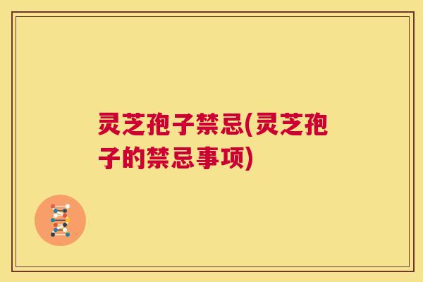 灵芝孢子禁忌(灵芝孢子的禁忌事项)  第1张