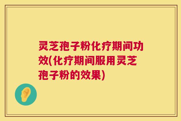 灵芝孢子粉化疗期间功效(化疗期间服用灵芝孢子粉的效果) 第1张 灵芝孢子粉化疗期间功效(化疗期间服用灵芝孢子粉的效果) 第1张