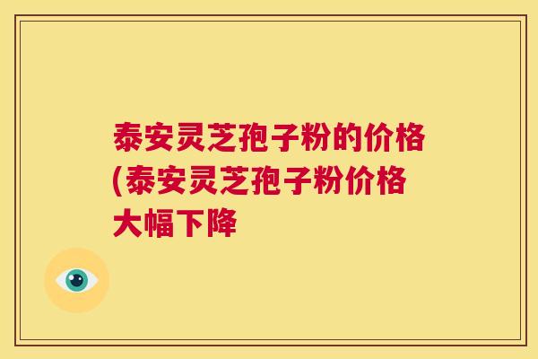 泰安灵芝孢子粉的价格(泰安灵芝孢子粉价格大幅下降 第1张 泰安灵芝孢子粉的价格(泰安灵芝孢子粉价格大幅下降 第1张