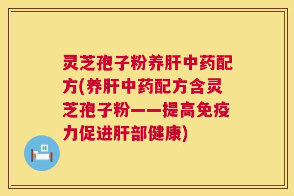 灵芝孢子粉养肝中药配方(养肝中药配方含灵芝孢子粉——提高免疫力促进肝部健康) 第1张 灵芝孢子粉养肝中药配方(养肝中药配方含灵芝孢子粉——提高免疫力促进肝部健康) 第1张