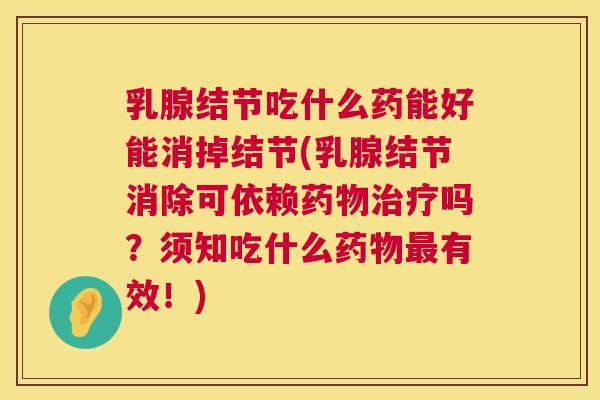 乳腺结节吃什么药能好能消掉结节(乳腺结节消除可依赖药物治疗吗？须知吃什么药物最有效！)  第1张