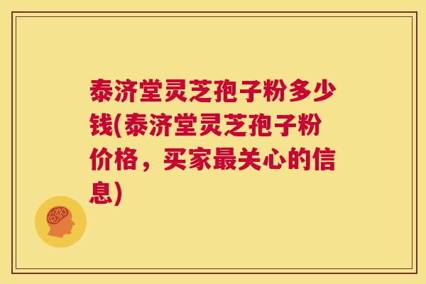 泰济堂灵芝孢子粉多少钱(泰济堂灵芝孢子粉价格,买家最关心的信息) 第1张 泰济堂灵芝孢子粉多少钱(泰济堂灵芝孢子粉价格,买家最关心的信息) 第1张