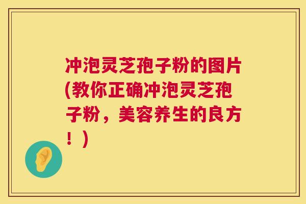 冲泡灵芝孢子粉的图片(教你正确冲泡灵芝孢子粉,美容养生的良方!) 第1张 冲泡灵芝孢子粉的图片(教你正确冲泡灵芝孢子粉,美容养生的良方!) 第1张