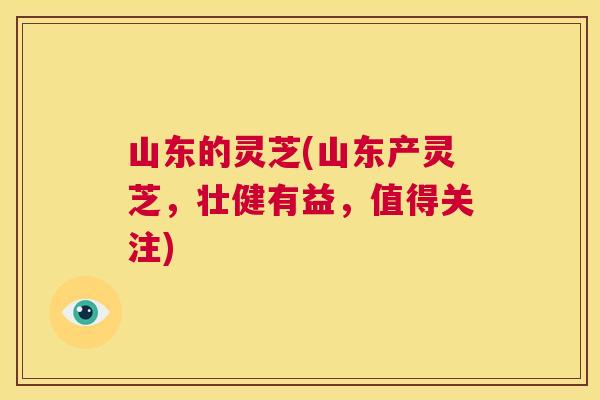 山东的灵芝(山东产灵芝，壮健有益，值得关注)  第1张