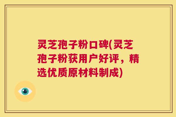 灵芝孢子粉口碑(灵芝孢子粉获用户好评,精选优质原材料制成) 第1张 灵芝孢子粉口碑(灵芝孢子粉获用户好评,精选优质原材料制成) 第1张