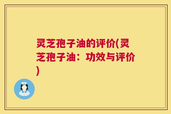 灵芝孢子油的评价(灵芝孢子油:功效与评价) 第1张 灵芝孢子油的评价(灵芝孢子油:功效与评价) 第1张