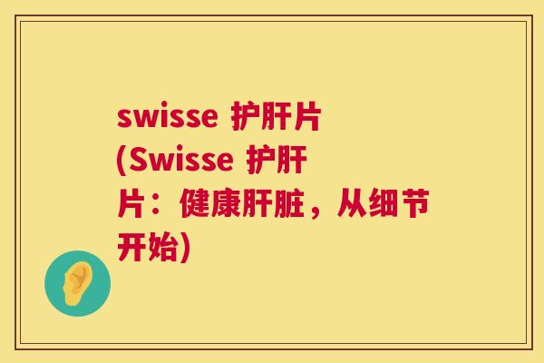 swisse 护肝片(Swisse 护肝片：健康肝脏，从细节开始)  第1张