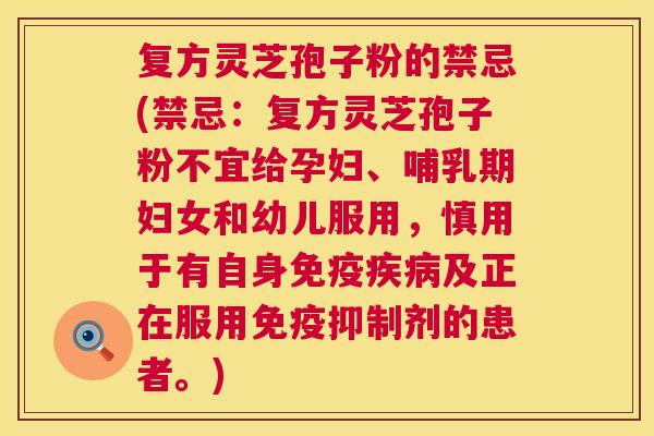 复方灵芝孢子粉的禁忌(禁忌:复方灵芝孢子粉不宜给孕妇、哺乳期妇女和幼儿服用,慎用于有自身免疫疾病及正在服用免疫抑制剂的患者。) 第1张 复方灵芝孢子粉的禁忌(禁忌:复方灵芝孢子粉不宜给孕妇、哺乳期妇女和幼儿服用,慎用于有自身免疫疾病及正在服用免疫抑制剂的患者。) 第1张