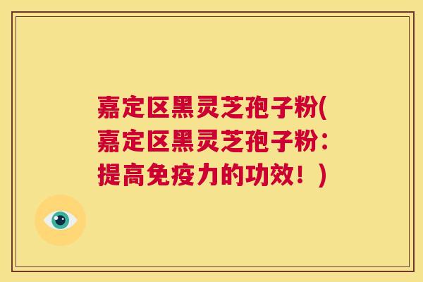 嘉定区黑灵芝孢子粉(嘉定区黑灵芝孢子粉:提高免疫力的功效!) 第1张 嘉定区黑灵芝孢子粉(嘉定区黑灵芝孢子粉:提高免疫力的功效!) 第1张