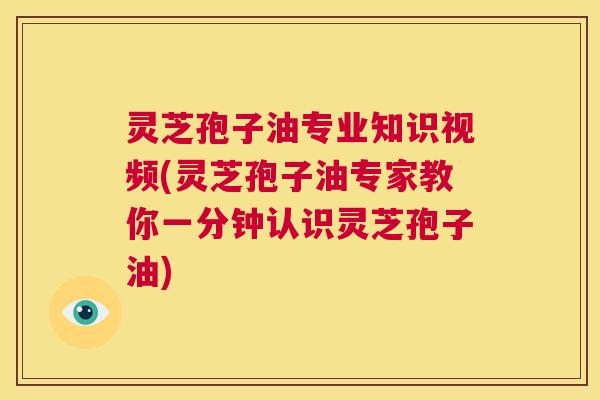 灵芝孢子油专业知识视频(灵芝孢子油专家教你一分钟认识灵芝孢子油) 第1张 灵芝孢子油专业知识视频(灵芝孢子油专家教你一分钟认识灵芝孢子油) 第1张