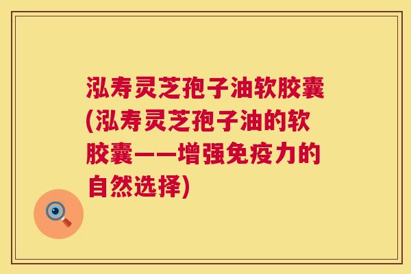 泓寿灵芝孢子油软胶囊(泓寿灵芝孢子油的软胶囊——增强免疫力的自然选择)  第1张