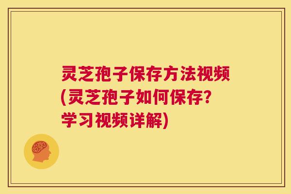 灵芝孢子保存方法视频(灵芝孢子如何保存？学习视频详解)  第1张