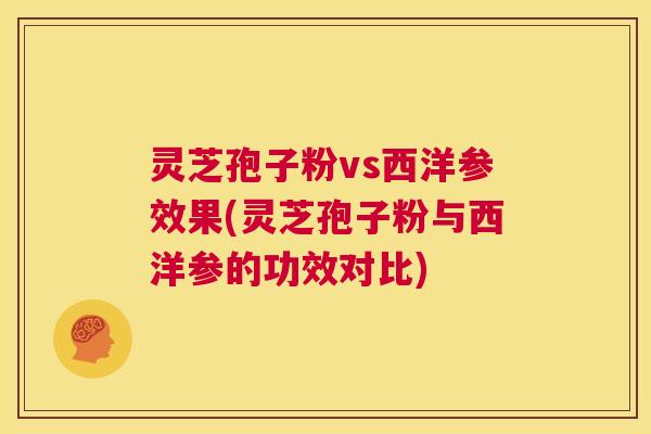 灵芝孢子粉vs西洋参效果(灵芝孢子粉与西洋参的功效对比) 第1张 灵芝孢子粉vs西洋参效果(灵芝孢子粉与西洋参的功效对比) 第1张