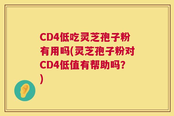 CD4低吃灵芝孢子粉有用吗(灵芝孢子粉对CD4低值有帮助吗?) 第1张 CD4低吃灵芝孢子粉有用吗(灵芝孢子粉对CD4低值有帮助吗?) 第1张