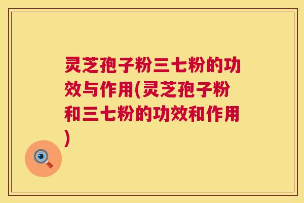 灵芝孢子粉三七粉的功效与作用(灵芝孢子粉和三七粉的功效和作用) 第1张 灵芝孢子粉三七粉的功效与作用(灵芝孢子粉和三七粉的功效和作用) 第1张