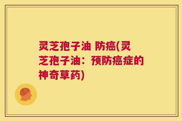 灵芝孢子油 防癌(灵芝孢子油:预防癌症的神奇草药) 第1张 灵芝孢子油 防癌(灵芝孢子油:预防癌症的神奇草药) 第1张
