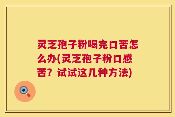 灵芝孢子粉喝完口苦怎么办(灵芝孢子粉口感苦?试试这几种方法) 第1张 灵芝孢子粉喝完口苦怎么办(灵芝孢子粉口感苦?试试这几种方法) 第1张