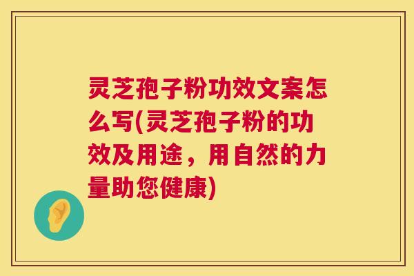 灵芝孢子粉功效文案怎么写(灵芝孢子粉的功效及用途,用自然的力量助您健康) 第1张 灵芝孢子粉功效文案怎么写(灵芝孢子粉的功效及用途,用自然的力量助您健康) 第1张