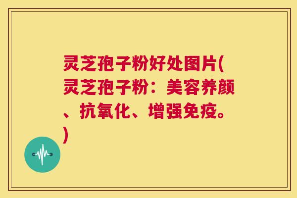 灵芝孢子粉好处图片(灵芝孢子粉:美容养颜、抗氧化、增强免疫。) 第1张 灵芝孢子粉好处图片(灵芝孢子粉:美容养颜、抗氧化、增强免疫。) 第1张