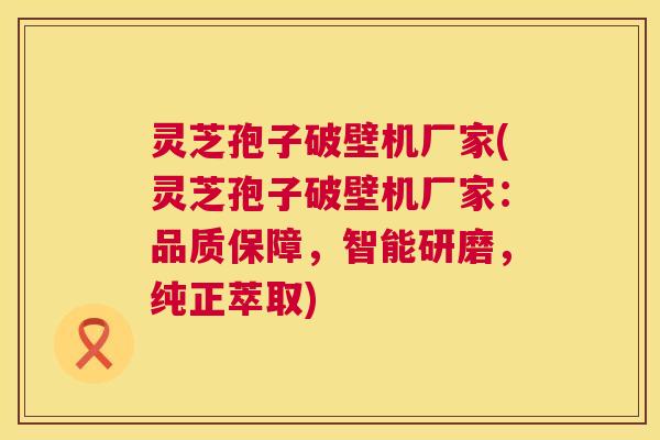 灵芝孢子破壁机厂家(灵芝孢子破壁机厂家:品质保障,智能研磨,纯正萃取) 第1张 灵芝孢子破壁机厂家(灵芝孢子破壁机厂家:品质保障,智能研磨,纯正萃取) 第1张