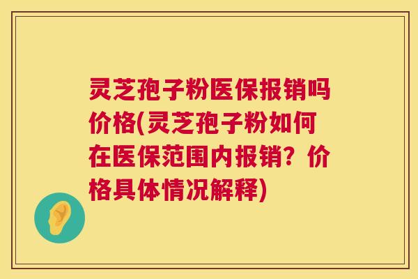 灵芝孢子粉医保报销吗价格(灵芝孢子粉如何在医保范围内报销?价格具体情况解释) 第1张 灵芝孢子粉医保报销吗价格(灵芝孢子粉如何在医保范围内报销?价格具体情况解释) 第1张