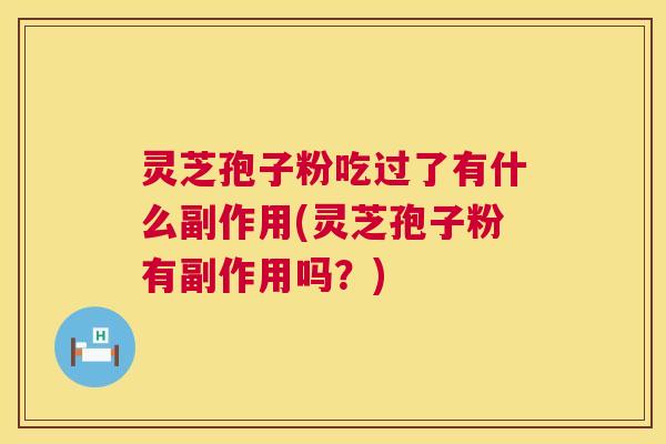灵芝孢子粉吃过了有什么副作用(灵芝孢子粉有副作用吗?) 第1张 灵芝孢子粉吃过了有什么副作用(灵芝孢子粉有副作用吗?) 第1张
