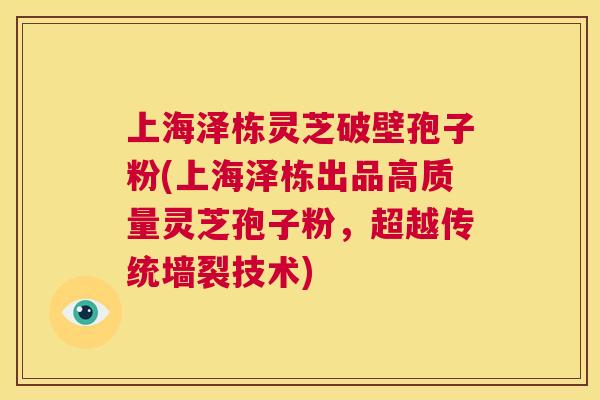上海泽栋灵芝破壁孢子粉(上海泽栋出品高质量灵芝孢子粉,超越传统墙裂技术) 第1张 上海泽栋灵芝破壁孢子粉(上海泽栋出品高质量灵芝孢子粉,超越传统墙裂技术) 第1张