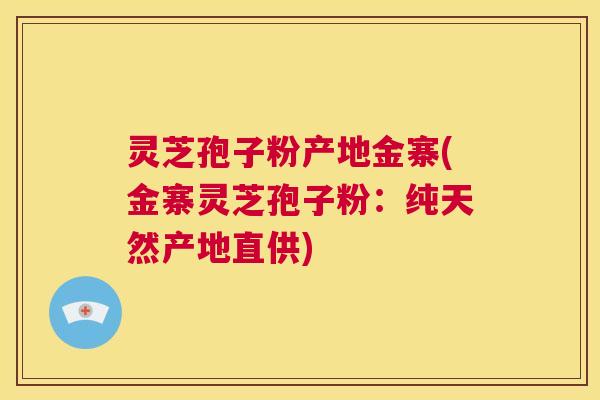 灵芝孢子粉产地金寨(金寨灵芝孢子粉:纯天然产地直供) 第1张 灵芝孢子粉产地金寨(金寨灵芝孢子粉:纯天然产地直供) 第1张