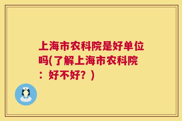 上海市农科院是好单位吗(了解上海市农科院:好不好?) 第1张 上海市农科院是好单位吗(了解上海市农科院:好不好?) 第1张