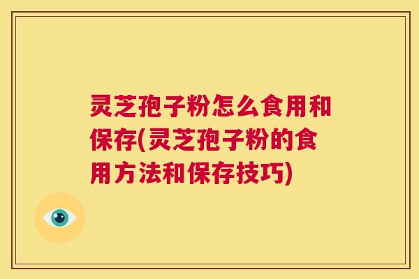 灵芝孢子粉怎么食用和保存(灵芝孢子粉的食用方法和保存技巧) 第1张 灵芝孢子粉怎么食用和保存(灵芝孢子粉的食用方法和保存技巧) 第1张