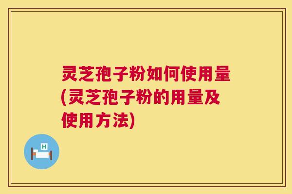 灵芝孢子粉如何使用量(灵芝孢子粉的用量及使用方法) 第1张 灵芝孢子粉如何使用量(灵芝孢子粉的用量及使用方法) 第1张