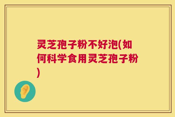灵芝孢子粉不好泡(如何科学食用灵芝孢子粉) 第1张 灵芝孢子粉不好泡(如何科学食用灵芝孢子粉) 第1张