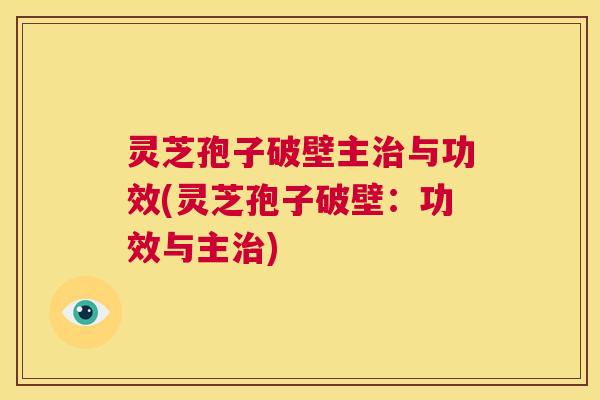 灵芝孢子破壁主治与功效(灵芝孢子破壁:功效与主治) 第1张 灵芝孢子破壁主治与功效(灵芝孢子破壁:功效与主治) 第1张