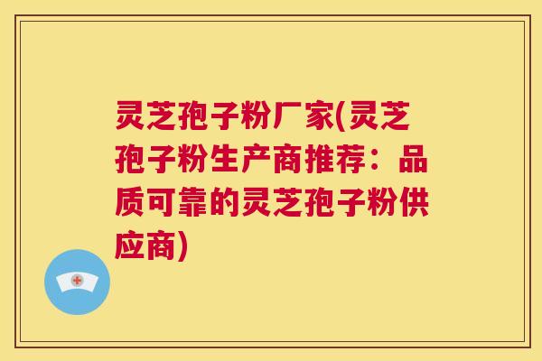 灵芝孢子粉厂家(灵芝孢子粉生产商推荐:品质可靠的灵芝孢子粉供应商) 第1张 灵芝孢子粉厂家(灵芝孢子粉生产商推荐:品质可靠的灵芝孢子粉供应商) 第1张