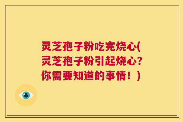 灵芝孢子粉吃完烧心(灵芝孢子粉引起烧心?你需要知道的事情!) 第1张 灵芝孢子粉吃完烧心(灵芝孢子粉引起烧心?你需要知道的事情!) 第1张