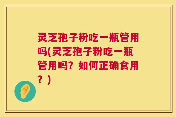 灵芝孢子粉吃一瓶管用吗(灵芝孢子粉吃一瓶管用吗?如何正确食用?) 第1张 灵芝孢子粉吃一瓶管用吗(灵芝孢子粉吃一瓶管用吗?如何正确食用?) 第1张