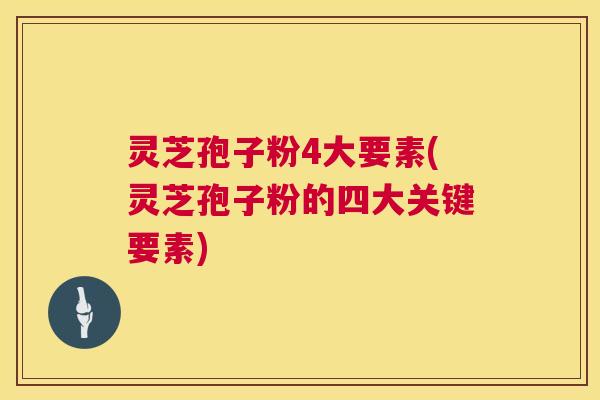 灵芝孢子粉4大要素(灵芝孢子粉的四大关键要素) 第1张 灵芝孢子粉4大要素(灵芝孢子粉的四大关键要素) 第1张