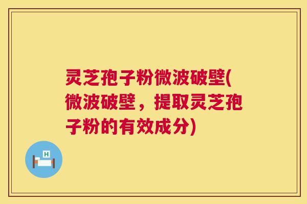 灵芝孢子粉微波破壁(微波破壁,提取灵芝孢子粉的有效成分) 第1张 灵芝孢子粉微波破壁(微波破壁,提取灵芝孢子粉的有效成分) 第1张