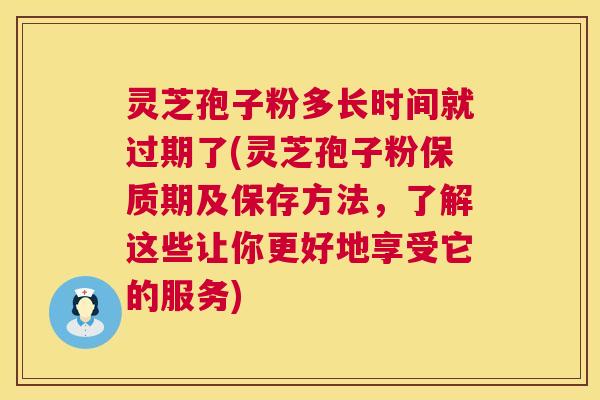 灵芝孢子粉多长时间就过期了(灵芝孢子粉保质期及保存方法,了解这些让你更好地享受它的服务) 第1张 灵芝孢子粉多长时间就过期了(灵芝孢子粉保质期及保存方法,了解这些让你更好地享受它的服务) 第1张