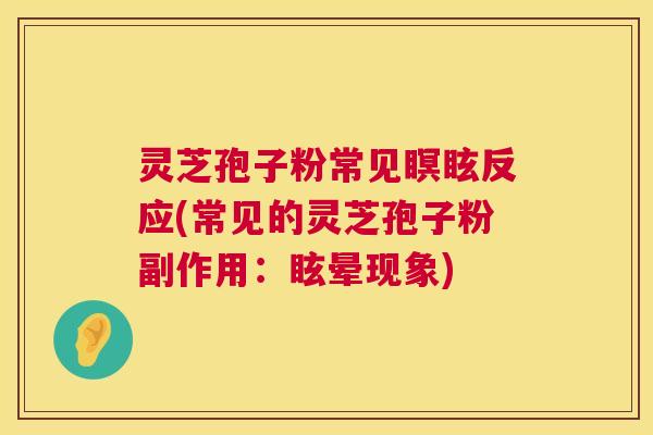 灵芝孢子粉常见瞑眩反应(常见的灵芝孢子粉副作用:眩晕现象) 第1张 灵芝孢子粉常见瞑眩反应(常见的灵芝孢子粉副作用:眩晕现象) 第1张