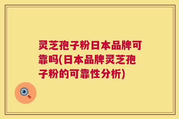 灵芝孢子粉日本品牌可靠吗(日本品牌灵芝孢子粉的可靠性分析) 第1张 灵芝孢子粉日本品牌可靠吗(日本品牌灵芝孢子粉的可靠性分析) 第1张