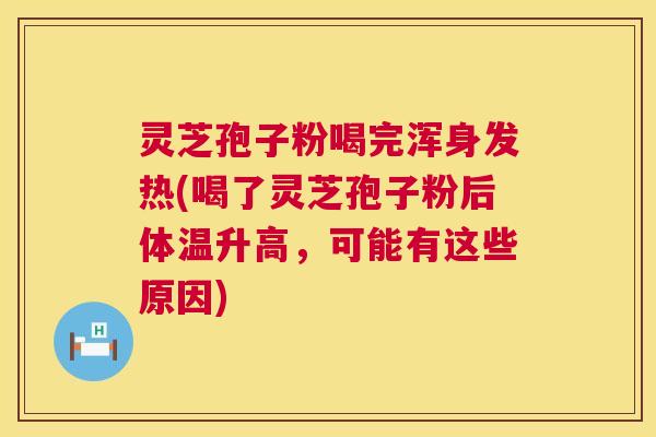 灵芝孢子粉喝完浑身发热(喝了灵芝孢子粉后体温升高，可能有这些原因)  第1张