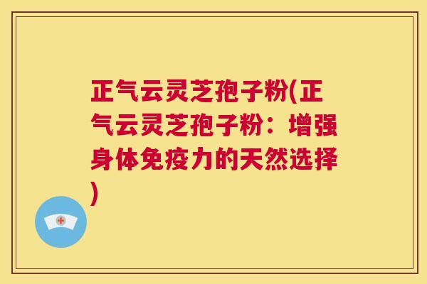 正气云灵芝孢子粉(正气云灵芝孢子粉：增强身体免疫力的天然选择)  第1张