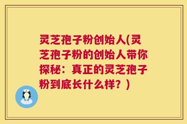 灵芝孢子粉创始人(灵芝孢子粉的创始人带你探秘:真正的灵芝孢子粉到底长什么样?) 第1张 灵芝孢子粉创始人(灵芝孢子粉的创始人带你探秘:真正的灵芝孢子粉到底长什么样?) 第1张