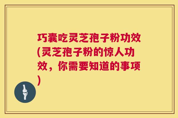 巧囊吃灵芝孢子粉功效(灵芝孢子粉的惊人功效,你需要知道的事项) 第1张 巧囊吃灵芝孢子粉功效(灵芝孢子粉的惊人功效,你需要知道的事项) 第1张