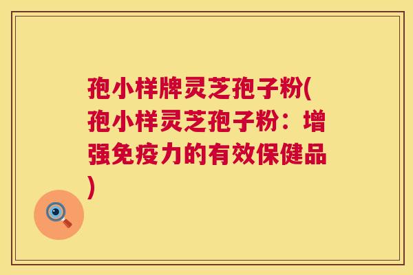 孢小样牌灵芝孢子粉(孢小样灵芝孢子粉:增强免疫力的有效保健品) 第1张 孢小样牌灵芝孢子粉(孢小样灵芝孢子粉:增强免疫力的有效保健品) 第1张