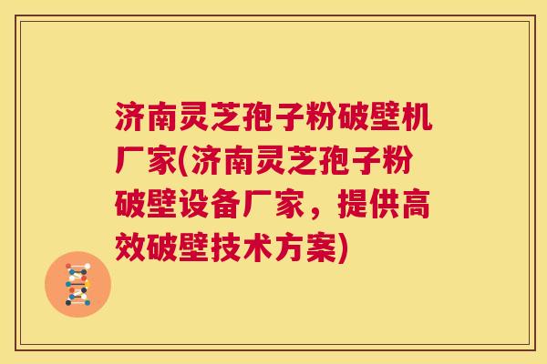 济南灵芝孢子粉破壁机厂家(济南灵芝孢子粉破壁设备厂家,提供高效破壁技术方案) 第1张 济南灵芝孢子粉破壁机厂家(济南灵芝孢子粉破壁设备厂家,提供高效破壁技术方案) 第1张